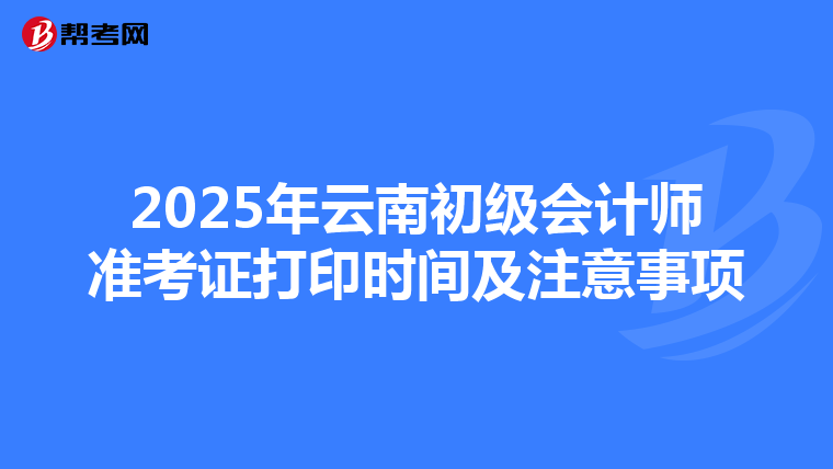 2025年云南初级会计师准考证打印时间及注意事项