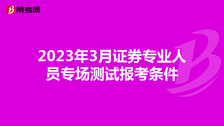 2023年3月证券专业人员专场测试报考条件