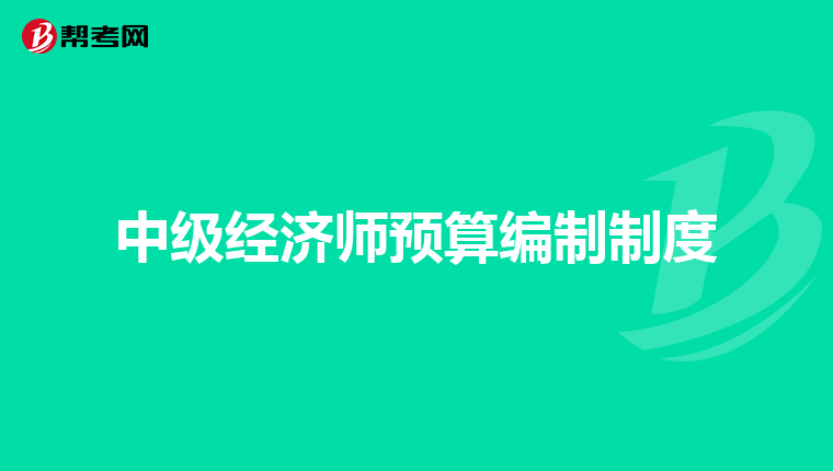 中級經(jīng)濟師預(yù)算編制制度