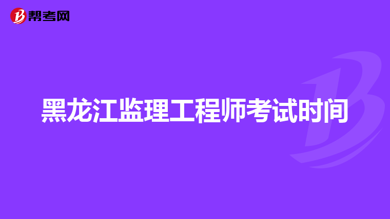 黑龙江监理工程师考试时间