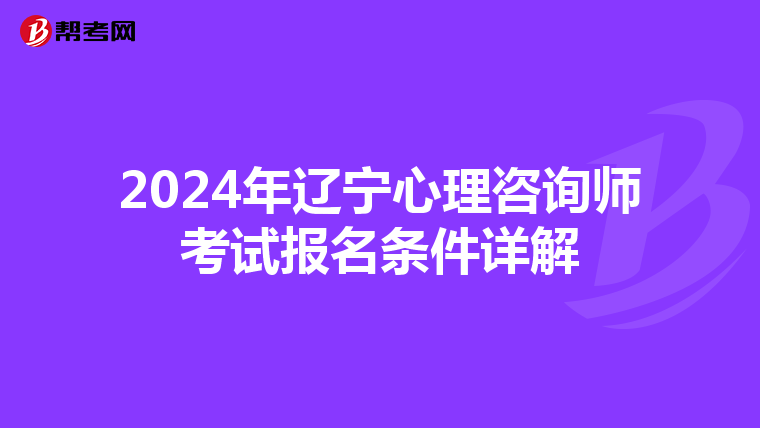 2024年辽宁心理咨询师考试报名条件详解