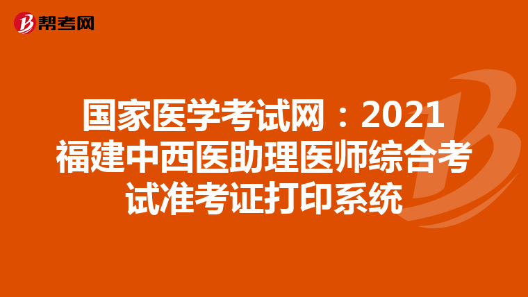 国家医学考试网：2021福建中西医助理医师综合考试准考证打印系统