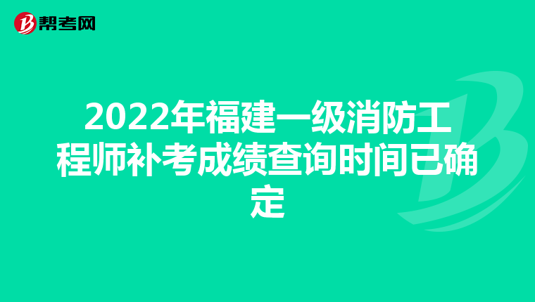2022年福建一级消防工程师补考成绩查询时间已确定