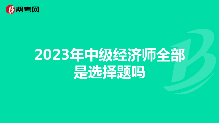2023年中级经济师全部是选择题吗