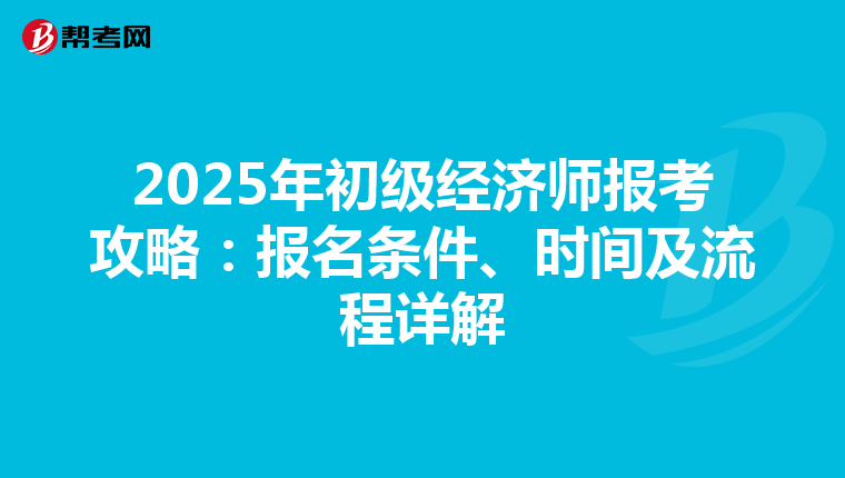 2025年初级经济师报考攻略：报名条件、时间及流程详解