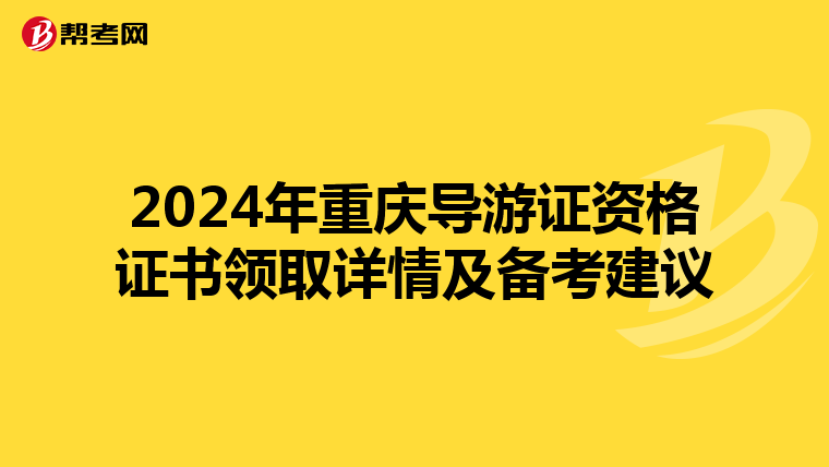 2024年重庆导游证资格证书领取详情及备考建议