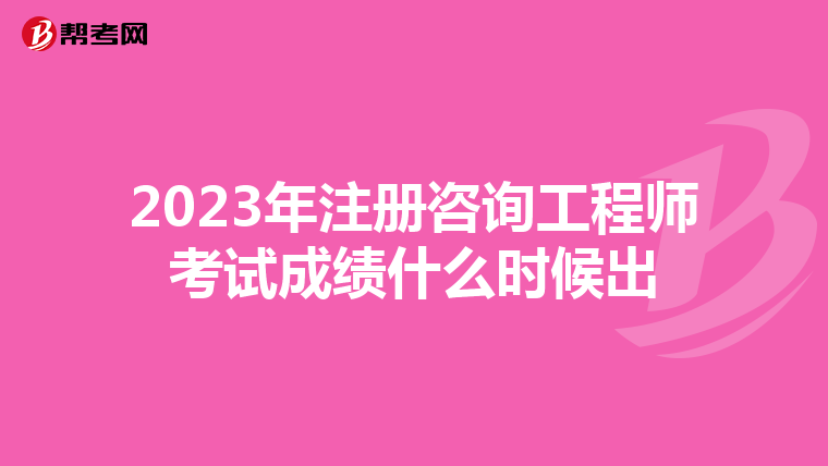 2023年注册咨询工程师考试成绩什么时候出