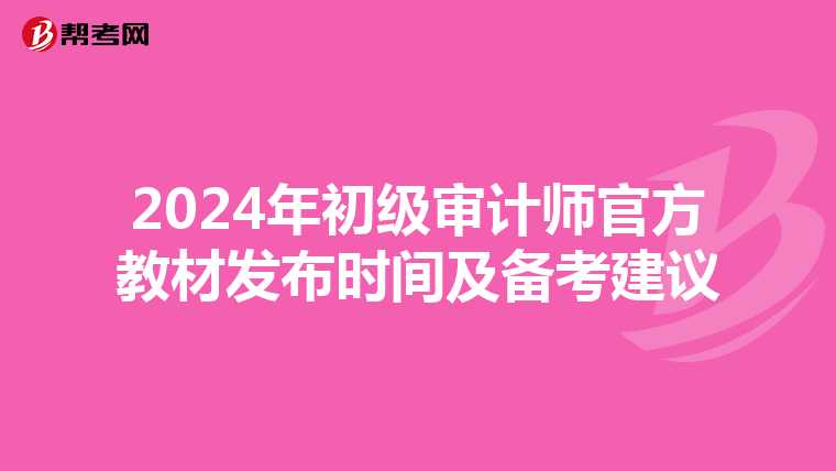 2024年初级审计师官方教材发布时间及备考建议