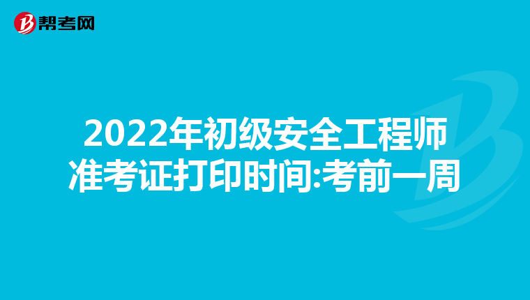 2022年初级安全工程师准考证打印时间:考前一周