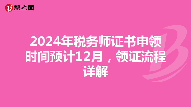 2024年税务师证书申领时间预计12月，领证流程详解