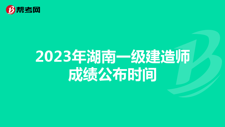 2023年湖南一级建造师成绩公布时间