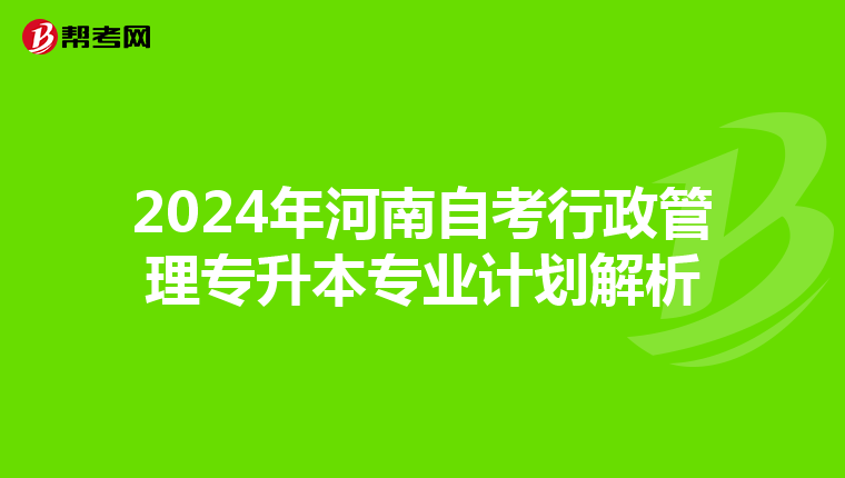 2024年河南自考行政管理专升本专业计划解析