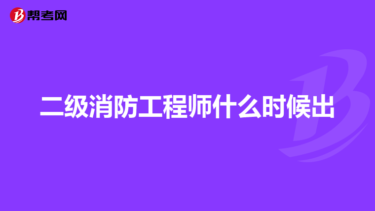 二级消防工程师什么时候出