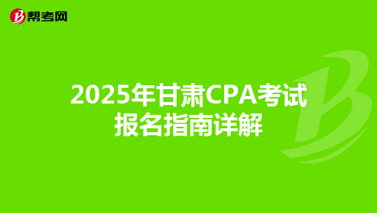 2025年甘肃CPA考试报名指南详解