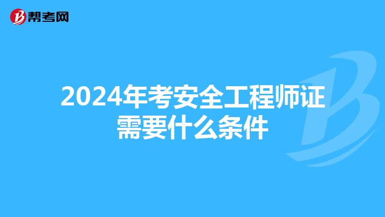 2024年考安全工程师证需要什么条件