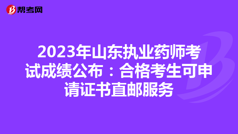 2023年山东执业药师考试成绩公布:合格考生可申请证书直邮服务