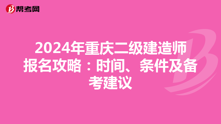 2024年重庆二级建造师报名攻略：时间、条件及备考建议
