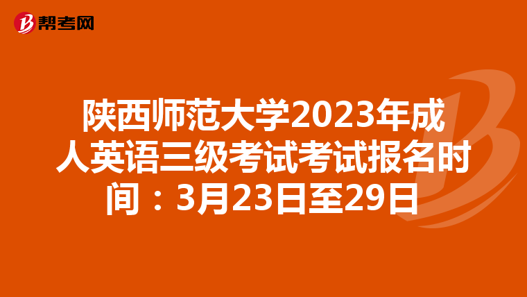 陕西师范大学2023年成人英语三级考试考试报名时间：3月23日至29日