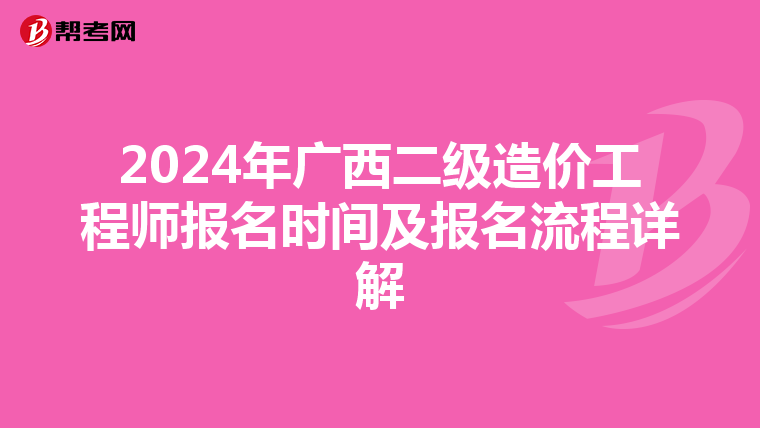 2024年广西二级造价工程师报名时间及报名流程详解