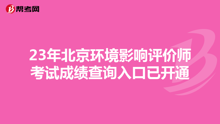 23年北京环境影响评价师考试成绩查询入口已开通