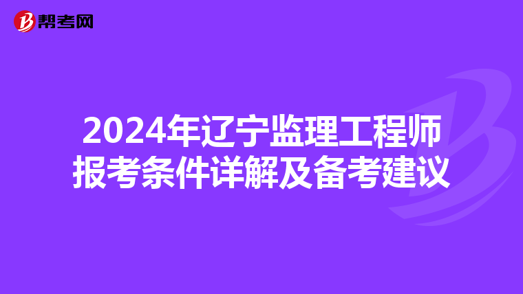 2024年辽宁监理工程师报考条件详解及备考建议