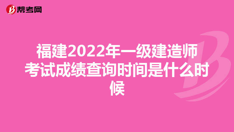 福建2022年一级建造师考试成绩查询时间是什么时候