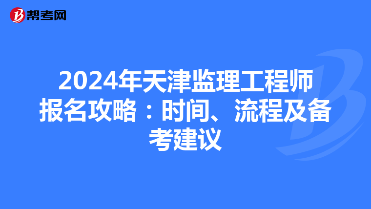 2024年天津监理工程师报名攻略：时间、流程及备考建议