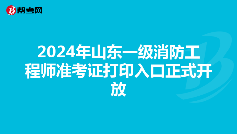 2024年山东一级消防工程师准考证打印入口正式开放