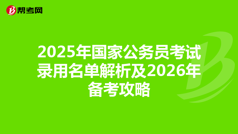 2025年国家公务员考试录用名单解析及2026年备考攻略