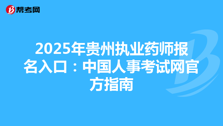 2025年贵州执业药师报名入口：中国人事考试网官方指南