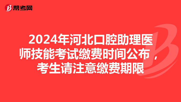 2024年河北口腔助理医师技能考试缴费时间公布，考生请注意缴费期限