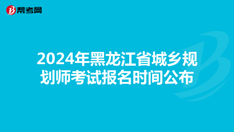 2024年黑龙江省城乡规划师考试报名时间公布