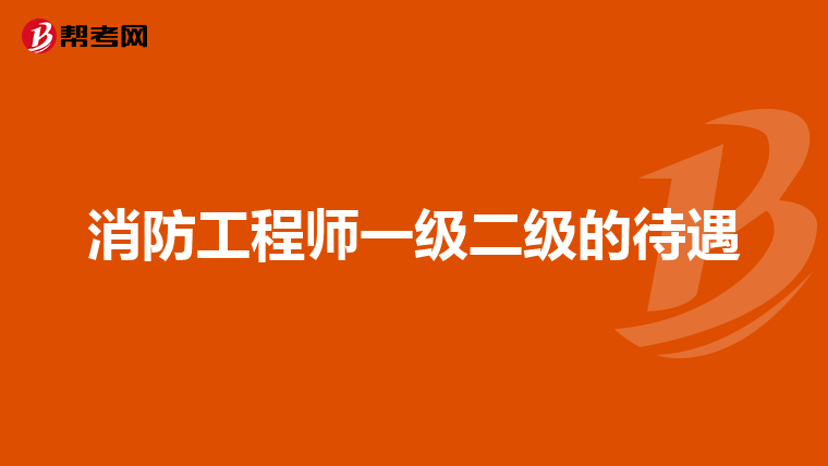 消防工程师一级二级的待遇