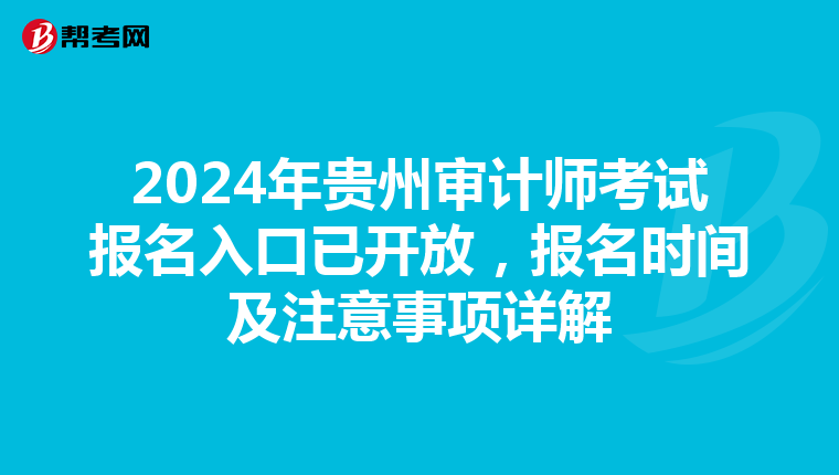 2024年貴州審計師考試報名入口已開放，報名時間及注意事項詳解