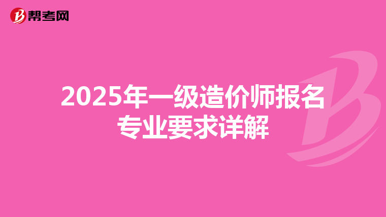 2025年一级造价师报名专业要求详解