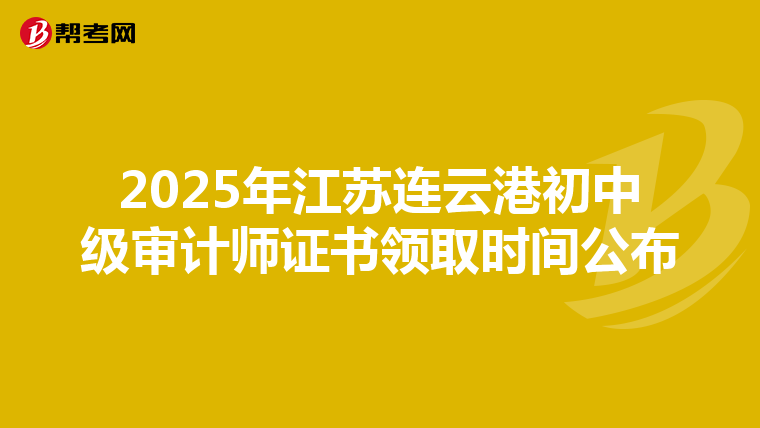 2025年江蘇連云港初中級審計師證書領取時間公布