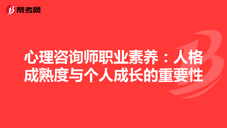 心理咨询师职业素养：人格成熟度与个人成长的重要性