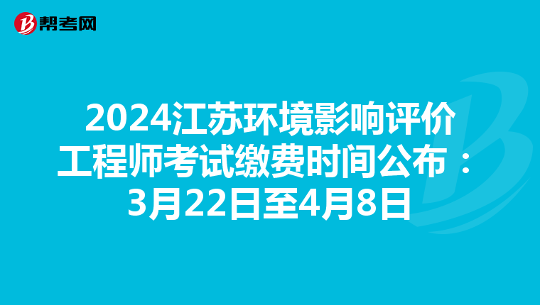 2024江苏环境影响评价工程师考试缴费时间公布：3月22日至4月8日