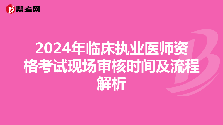 2024年临床执业医师资格考试现场审核时间及流程解析