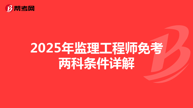 2025年监理工程师免考两科条件详解
