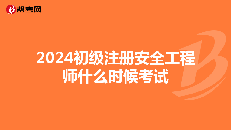 2024初級(jí)注冊(cè)安全工程師什么時(shí)候考試