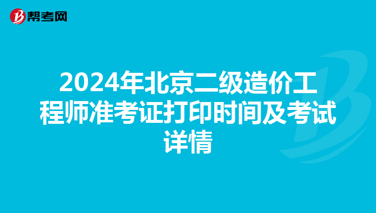 2024年北京二级造价工程师准考证打印时间及考试详情