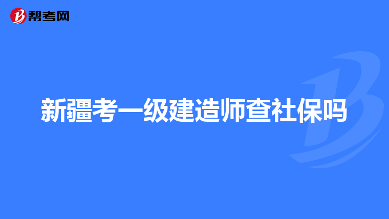 新疆考一级建造师查社保吗