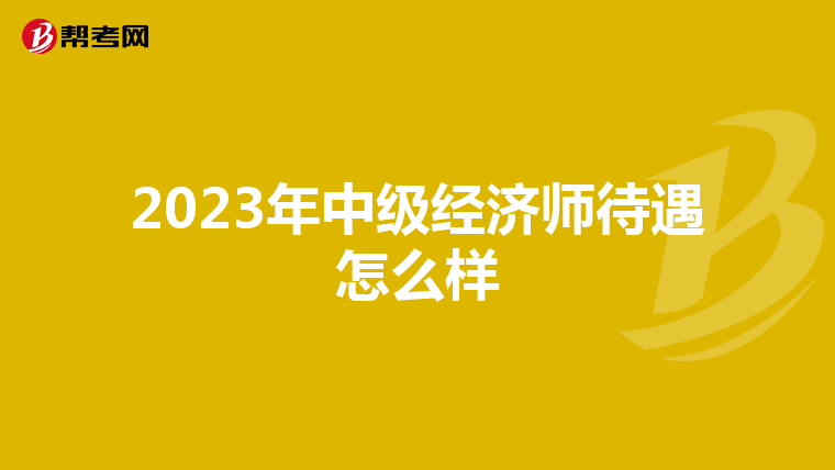 2023年中级经济师待遇怎么样