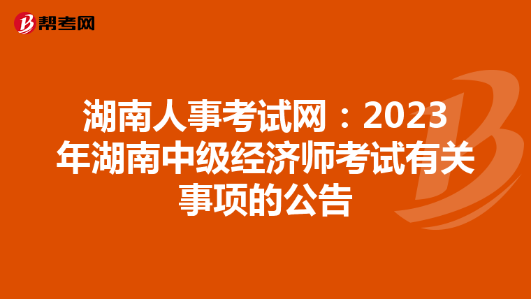湖南人事考試網(wǎng):2023年湖南中級經(jīng)濟(jì)師考試有關(guān)事項(xiàng)的公告