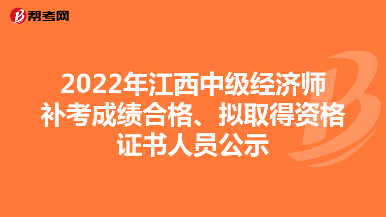 2022年江西中級經(jīng)濟(jì)師補考成績合格、擬取得資格證書人員公示