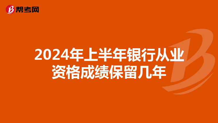 2024年上半年银行从业资格成绩保留几年