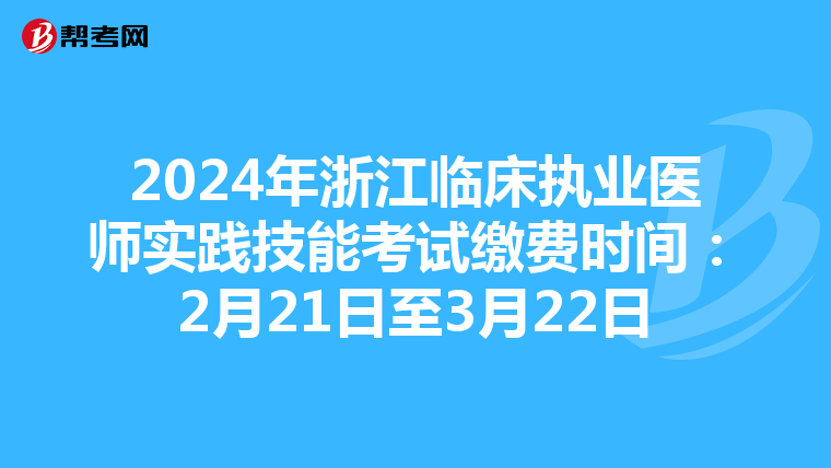 2024年浙江临床执业医师实践技能考试缴费时间：2月21日至3月22日