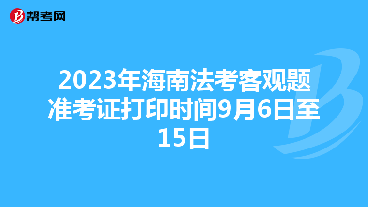 2023年海南法考客观题准考证打印时间9月6日至15日