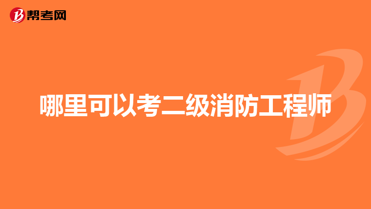 哪里可以考二级消防工程师